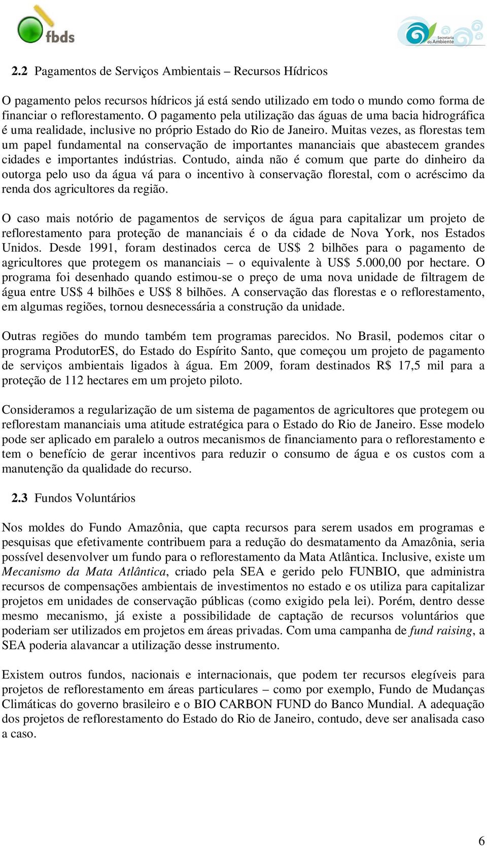 Muitas vezes, as florestas tem um papel fundamental na conservação de importantes mananciais que abastecem grandes cidades e importantes indústrias.