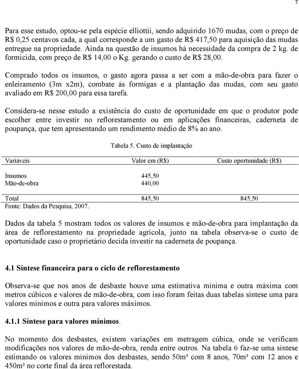 Comprado todos os insumos, o gasto agora passa a ser com a mão-de-obra para fazer o enleiramento (3m x2m), combate às formigas e a plantação das mudas, com seu gasto avaliado em R$ 200,00 para essa