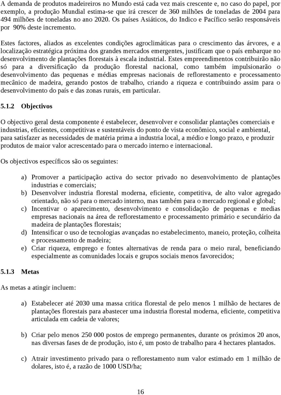 Estes factores, aliados as excelentes condições agroclimáticas para o crescimento das árvores, e a localização estratégica próxima dos grandes mercados emergentes, justificam que o país embarque no