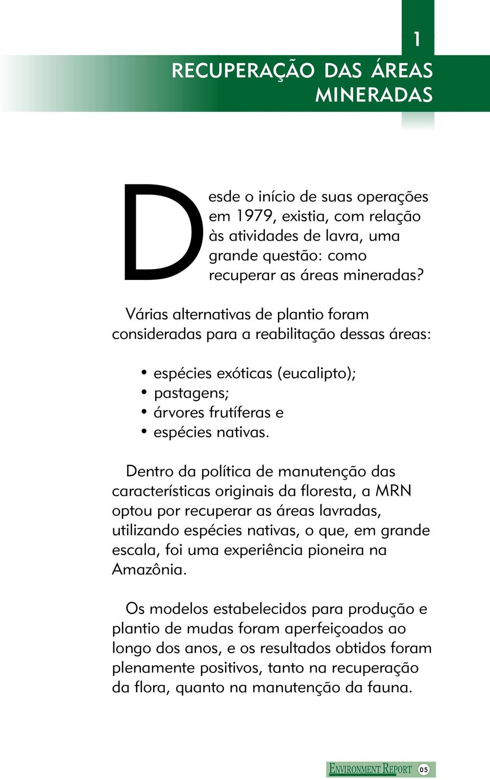 Dentro da política de manutenção das características originais da floresta, a MRN optou por recuperar as áreas lavradas, utilizando espécies nativas, o que, em grande escala, foi uma