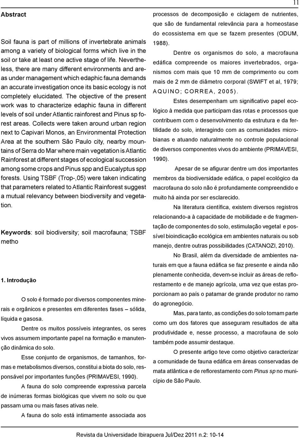 The objective of the present work was to characterize edaphic fauna in different levels of soil under Atlantic rainforest and Pinus sp forest areas.