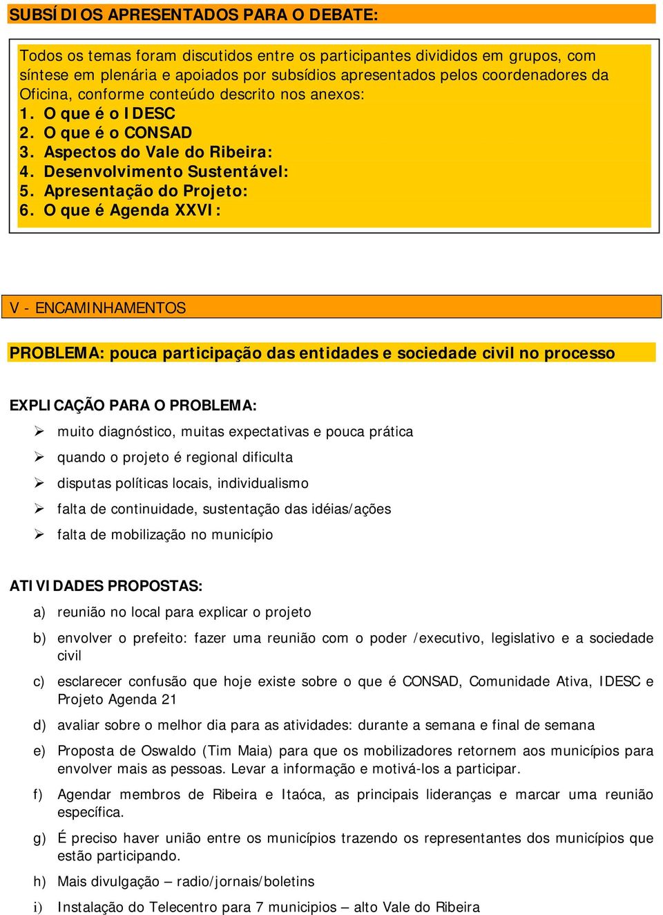 O que é Agenda XXVI: V - ENCAMINHAMENTOS PROBLEMA: pouca participação das entidades e sociedade civil no processo EXPLICAÇÃO PARA O PROBLEMA: muito diagnóstico, muitas expectativas e pouca prática