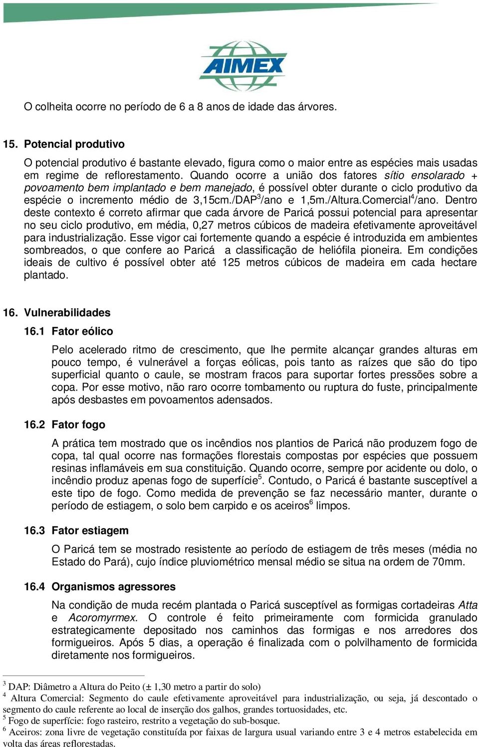 Quando ocorre a união dos fatores sítio ensolarado + povoamento bem implantado e bem manejado, é possível obter durante o ciclo produtivo da espécie o incremento médio de 3,15cm./DAP 3 /ano e 1,5m.