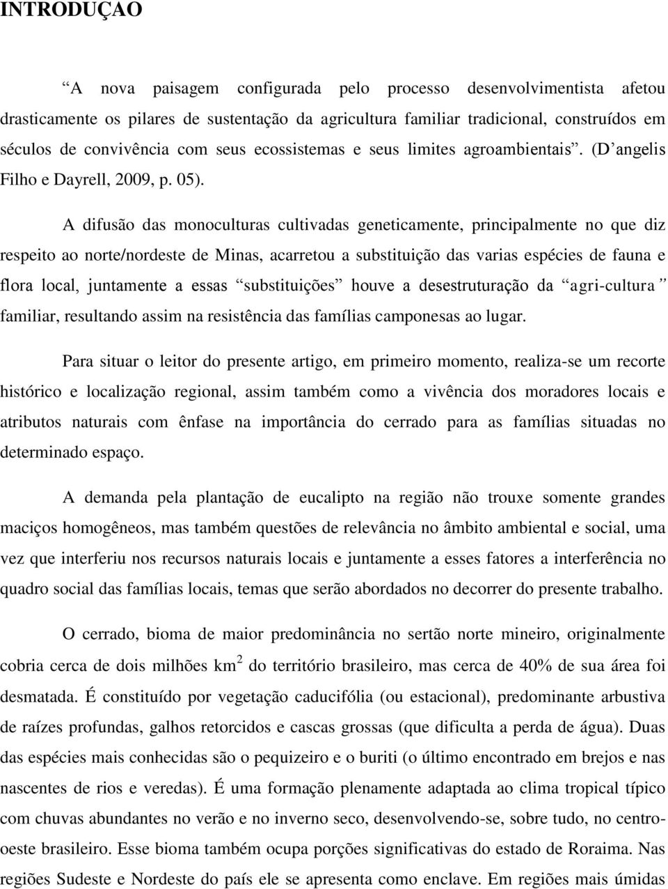 A difusão das monoculturas cultivadas geneticamente, principalmente no que diz respeito ao norte/nordeste de Minas, acarretou a substituição das varias espécies de fauna e flora local, juntamente a