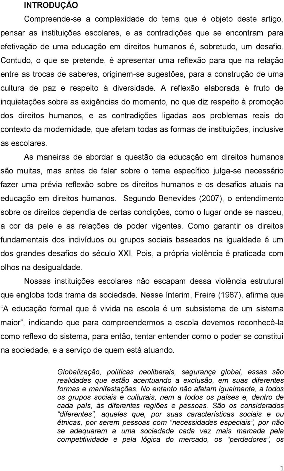 Contudo, o que se pretende, é apresentar uma reflexão para que na relação entre as trocas de saberes, originem-se sugestões, para a construção de uma cultura de paz e respeito à diversidade.