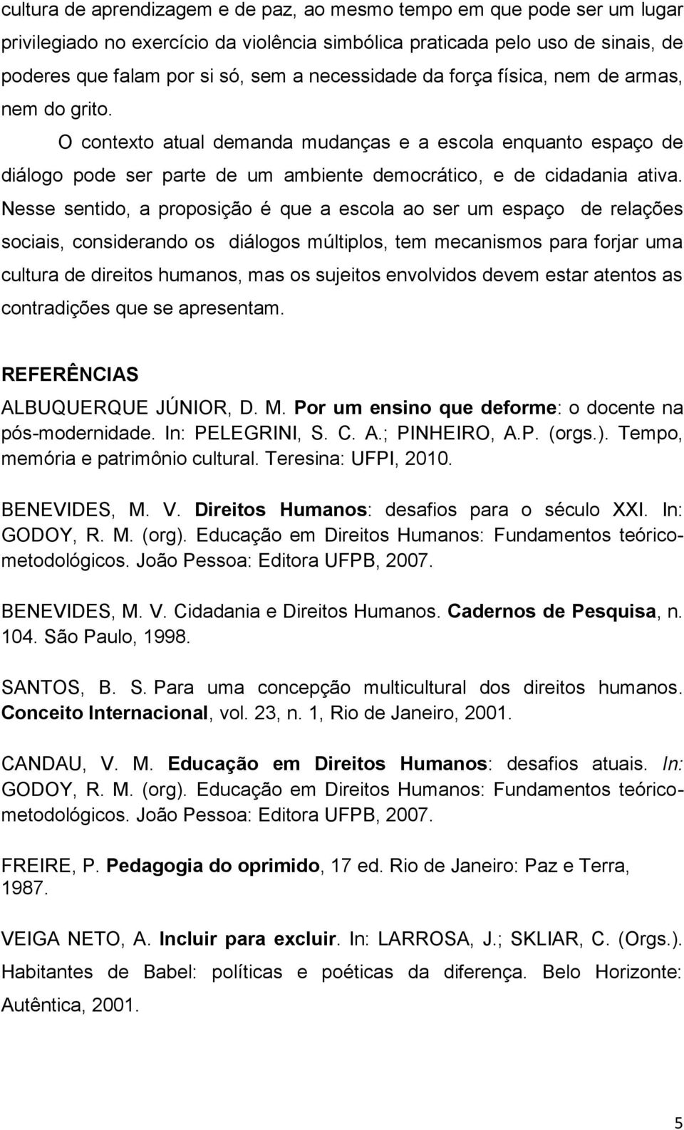 Nesse sentido, a proposição é que a escola ao ser um espaço de relações sociais, considerando os diálogos múltiplos, tem mecanismos para forjar uma cultura de direitos humanos, mas os sujeitos