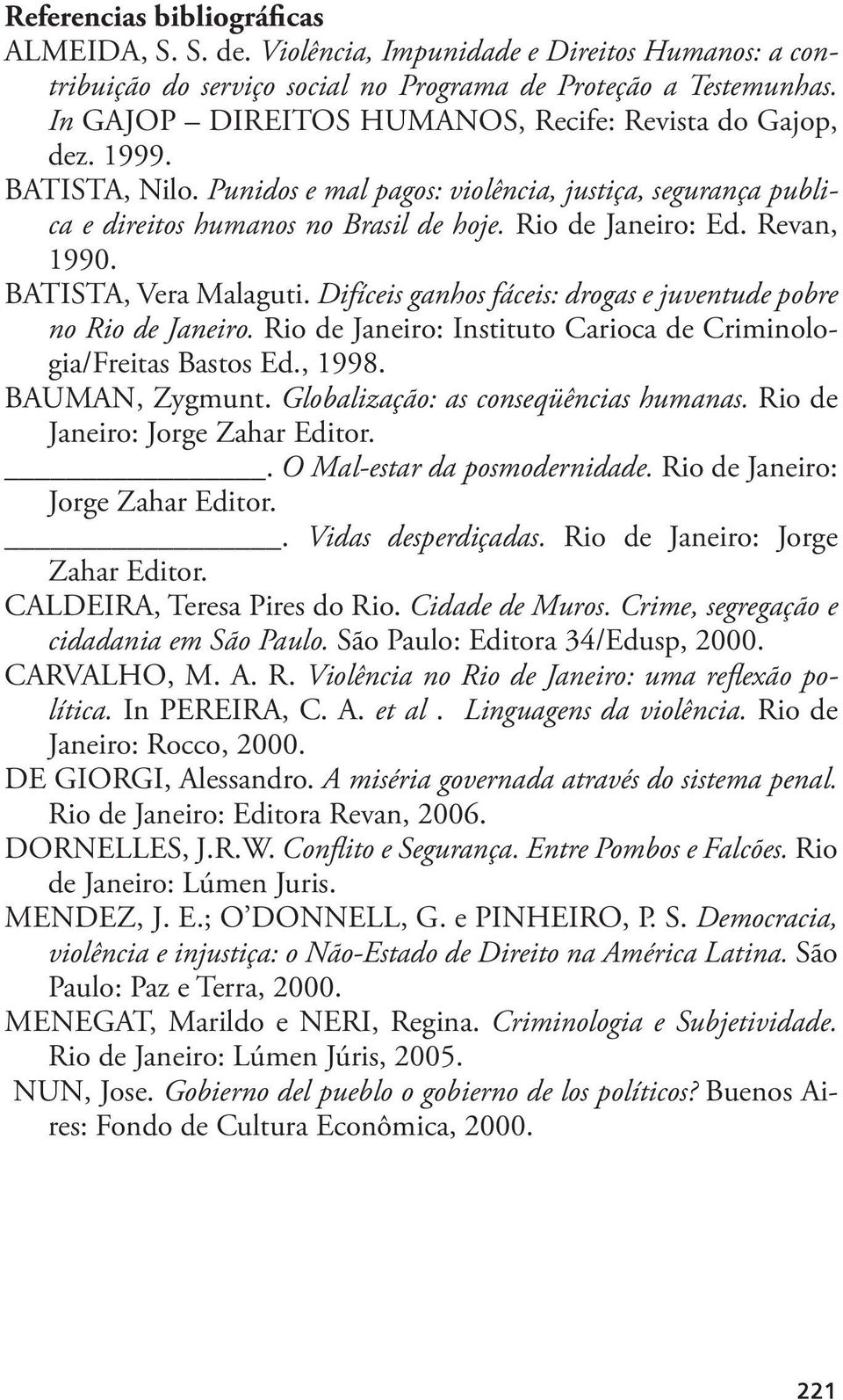 Revan, 1990. BATISTA, Vera Malaguti. Difíceis ganhos fáceis: drogas e juventude pobre no Rio de Janeiro. Rio de Janeiro: Instituto Carioca de Criminologia/Freitas Bastos Ed., 1998. BAUMAN, Zygmunt.