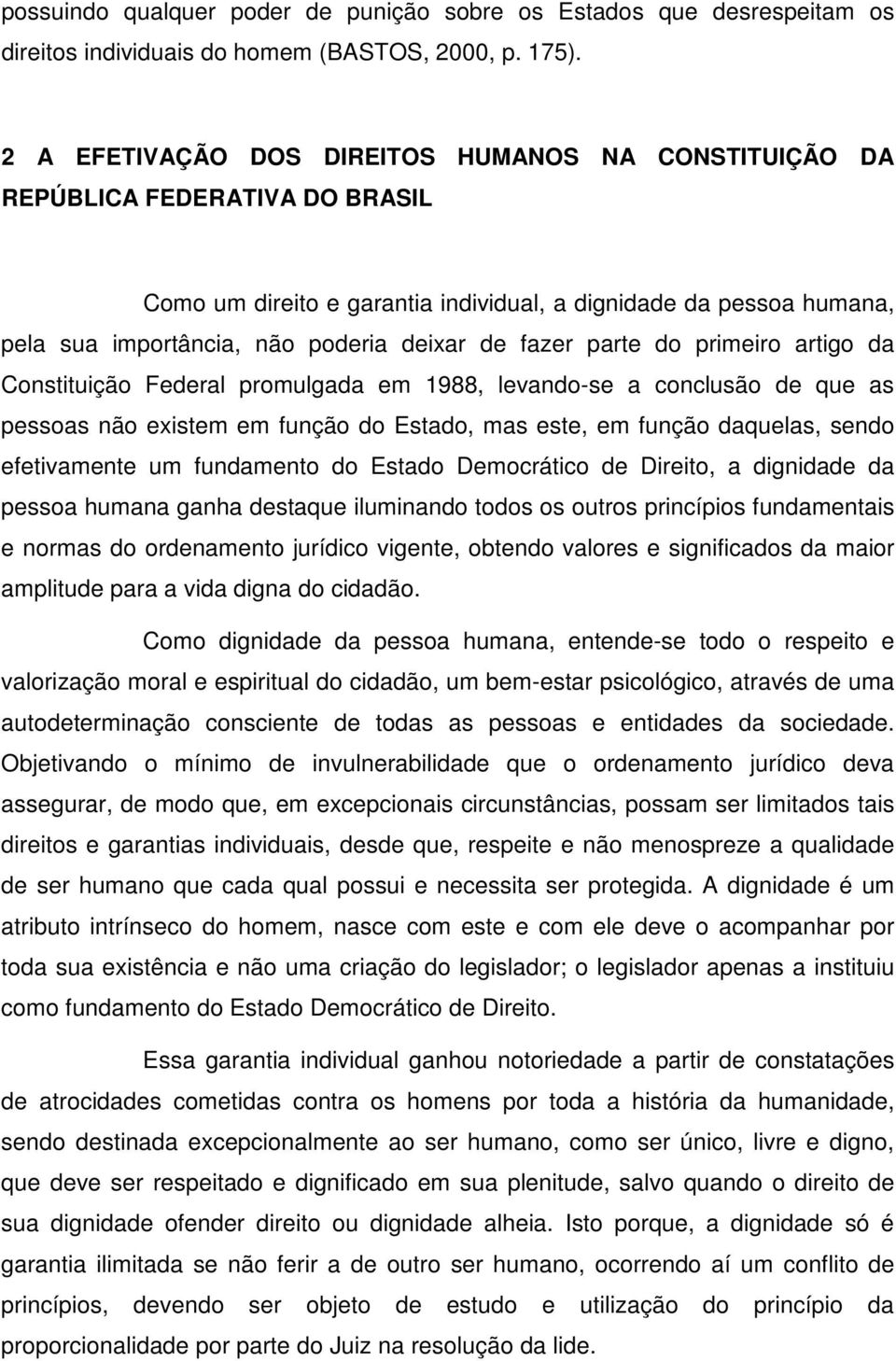 fazer parte do primeiro artigo da Constituição Federal promulgada em 1988, levando-se a conclusão de que as pessoas não existem em função do Estado, mas este, em função daquelas, sendo efetivamente