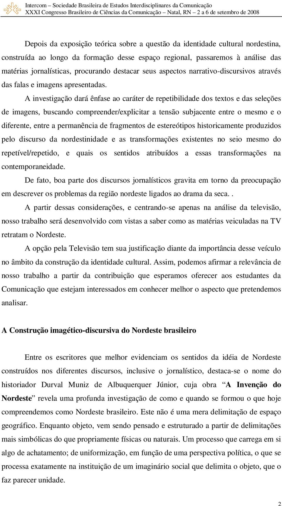 A investigação dará ênfase ao caráter de repetibilidade dos textos e das seleções de imagens, buscando compreender/explicitar a tensão subjacente entre o mesmo e o diferente, entre a permanência de