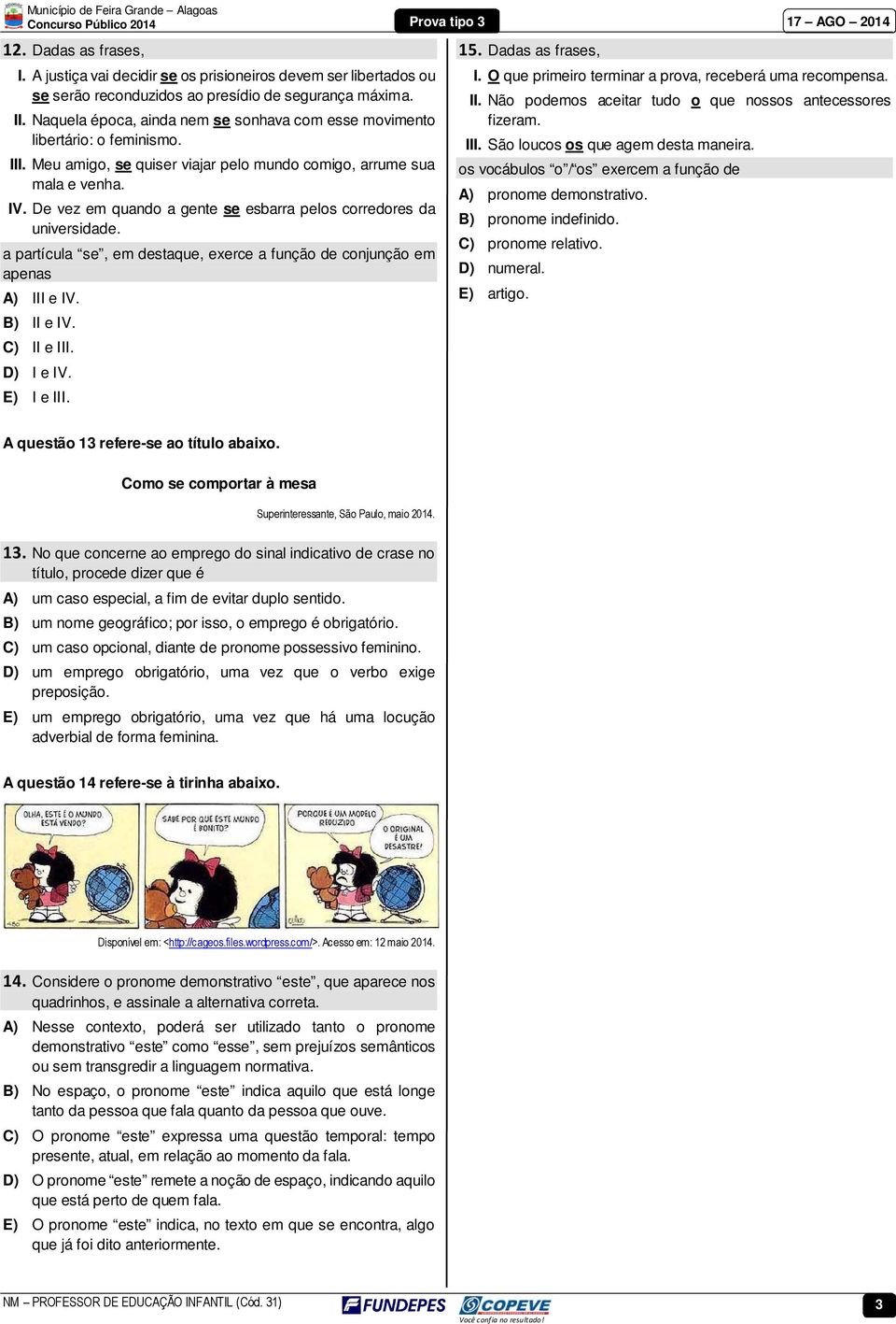 De vez em quando a gente se esbarra pelos corredores da universidade. a partícula se, em destaque, exerce a função de conjunção em apenas A) III e IV. B) II e IV. C) II e III. D) I e IV. E) I e III.