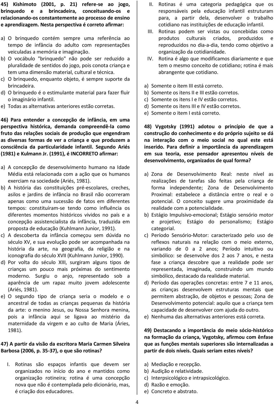 b) O vocábulo "brinquedo" não pode ser reduzido a pluralidade de sentidos do jogo, pois conota criança e tem uma dimensão material, cultural e técnica.