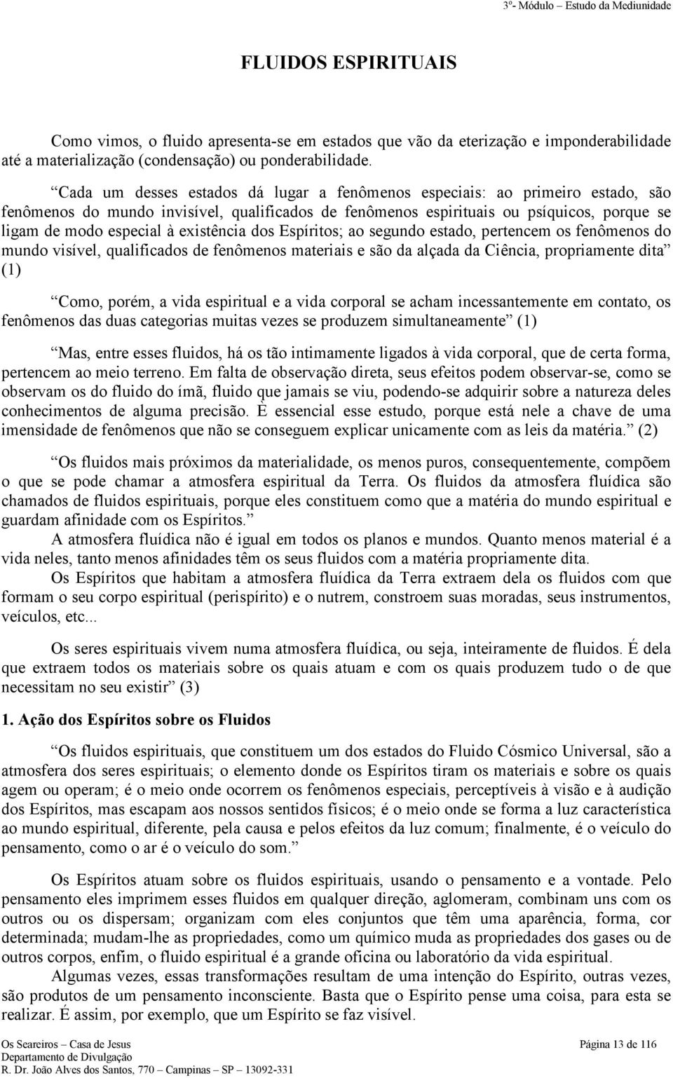 existência dos Espíritos; ao segundo estado, pertencem os fenômenos do mundo visível, qualificados de fenômenos materiais e são da alçada da Ciência, propriamente dita (1) Como, porém, a vida