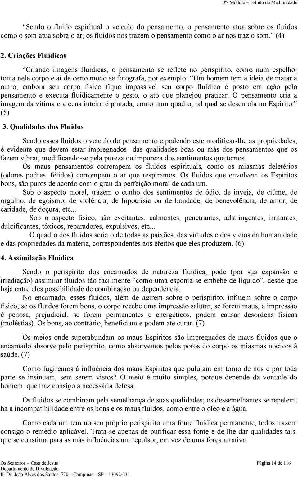 outro, embora seu corpo físico fique impassível seu corpo fluídico é posto em ação pelo pensamento e executa fluidicamente o gesto, o ato que planejou praticar.