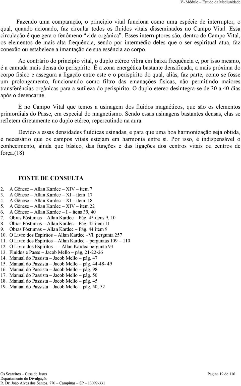 Esses interruptores são, dentro do Campo Vital, os elementos de mais alta frequência, sendo por intermédio deles que o ser espiritual atua, faz conexão ou estabelece a imantação de sua essência ao