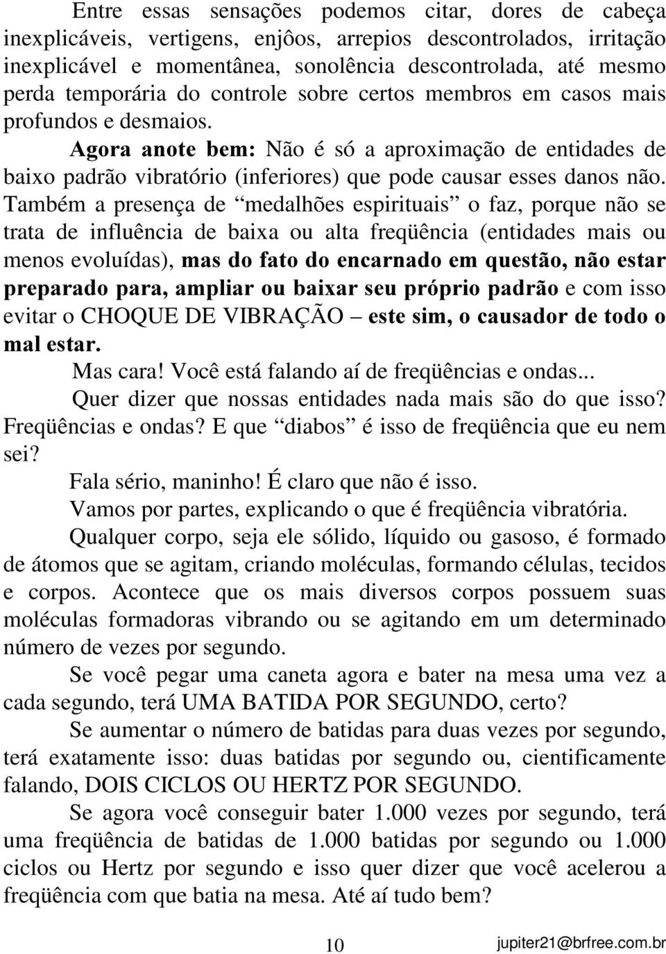 $JRUD DQRWH EHP Não é só a aproximação de entidades de baixo padrão vibratório (inferiores) que pode causar esses danos não.