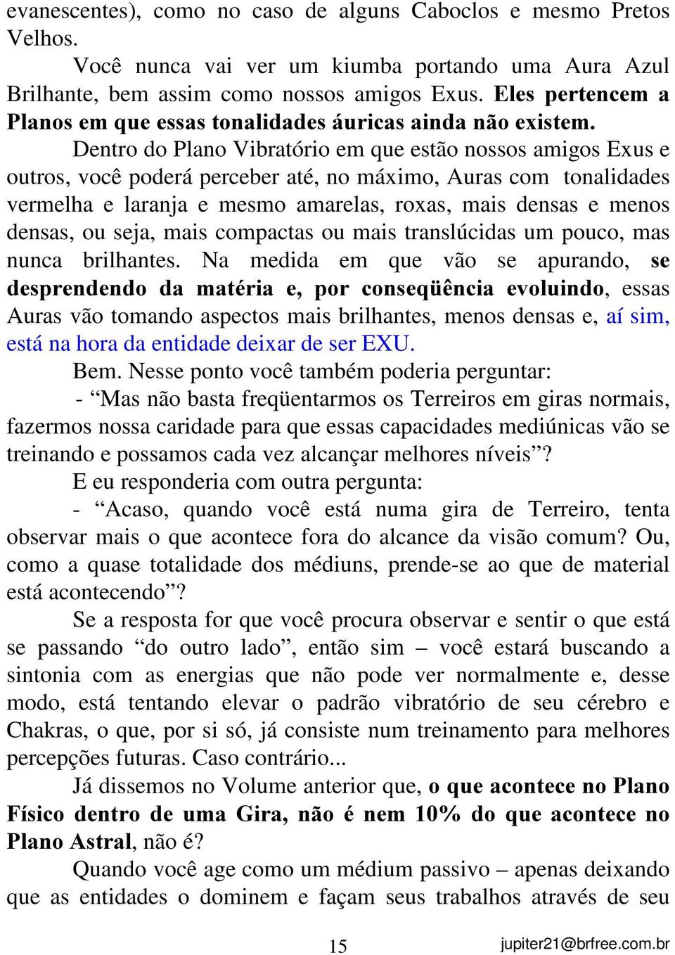 vermelha e laranja e mesmo amarelas, roxas, mais densas e menos densas, ou seja, mais compactas ou mais translúcidas um pouco, mas nunca brilhantes.