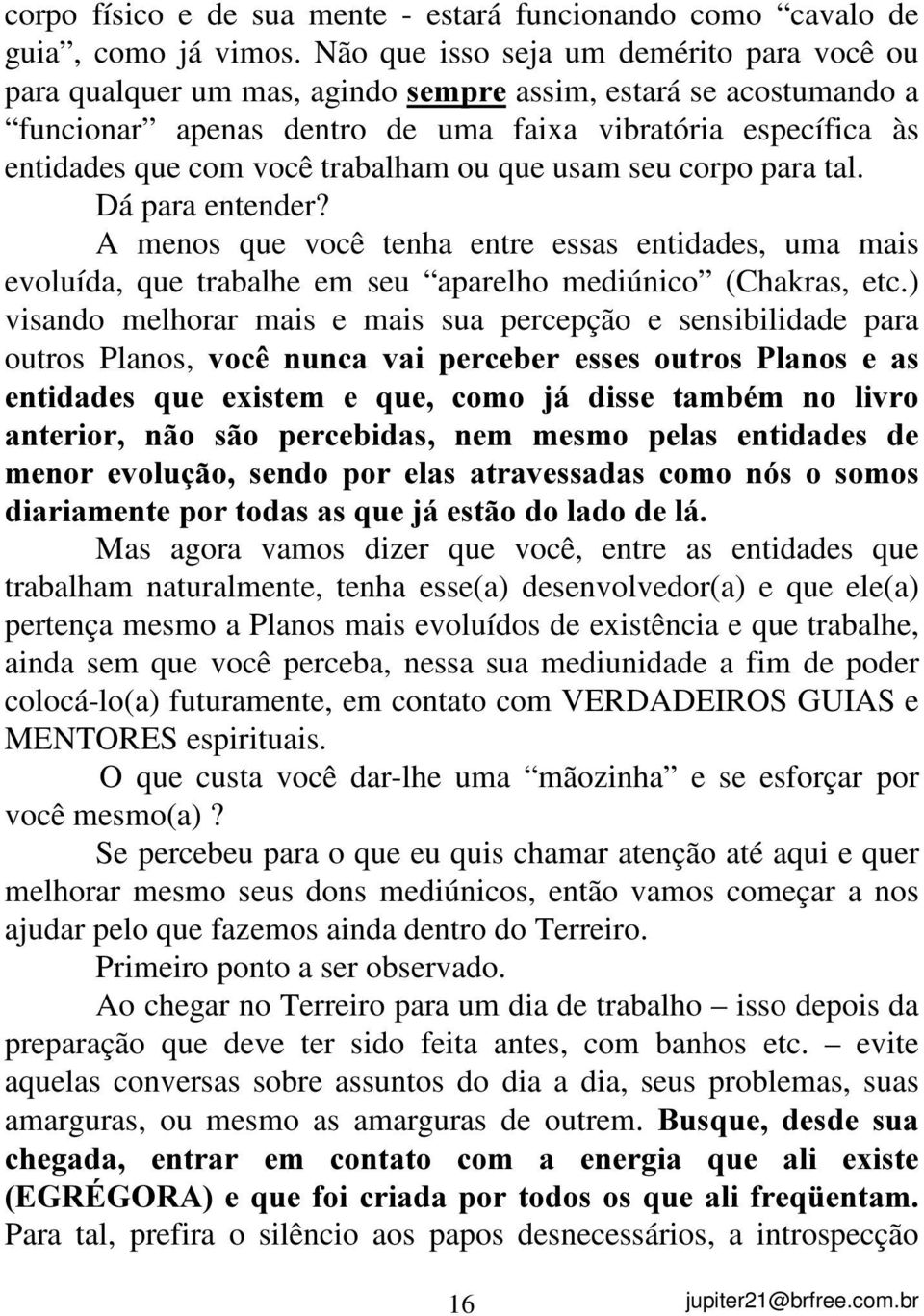 trabalham ou que usam seu corpo para tal. Dá para entender? A menos que você tenha entre essas entidades, uma mais evoluída, que trabalhe em seu aparelho mediúnico (Chakras, etc.