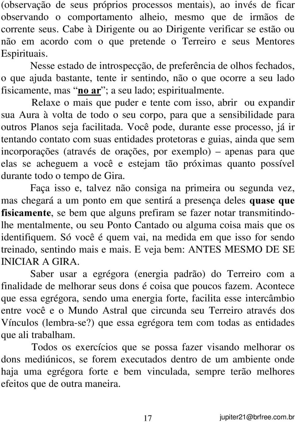 Nesse estado de introspecção, de preferência de olhos fechados, o que ajuda bastante, tente ir sentindo, não o que ocorre a seu lado fisicamente, mas QRDU ; a seu lado; espiritualmente.