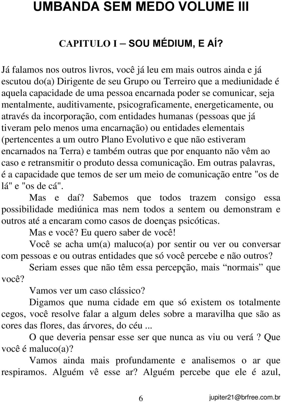 pelo menos uma encarnação) ou entidades elementais (pertencentes a um outro Plano Evolutivo e que não estiveram encarnados na Terra) e também outras que por enquanto não vêm ao caso e retransmitir o