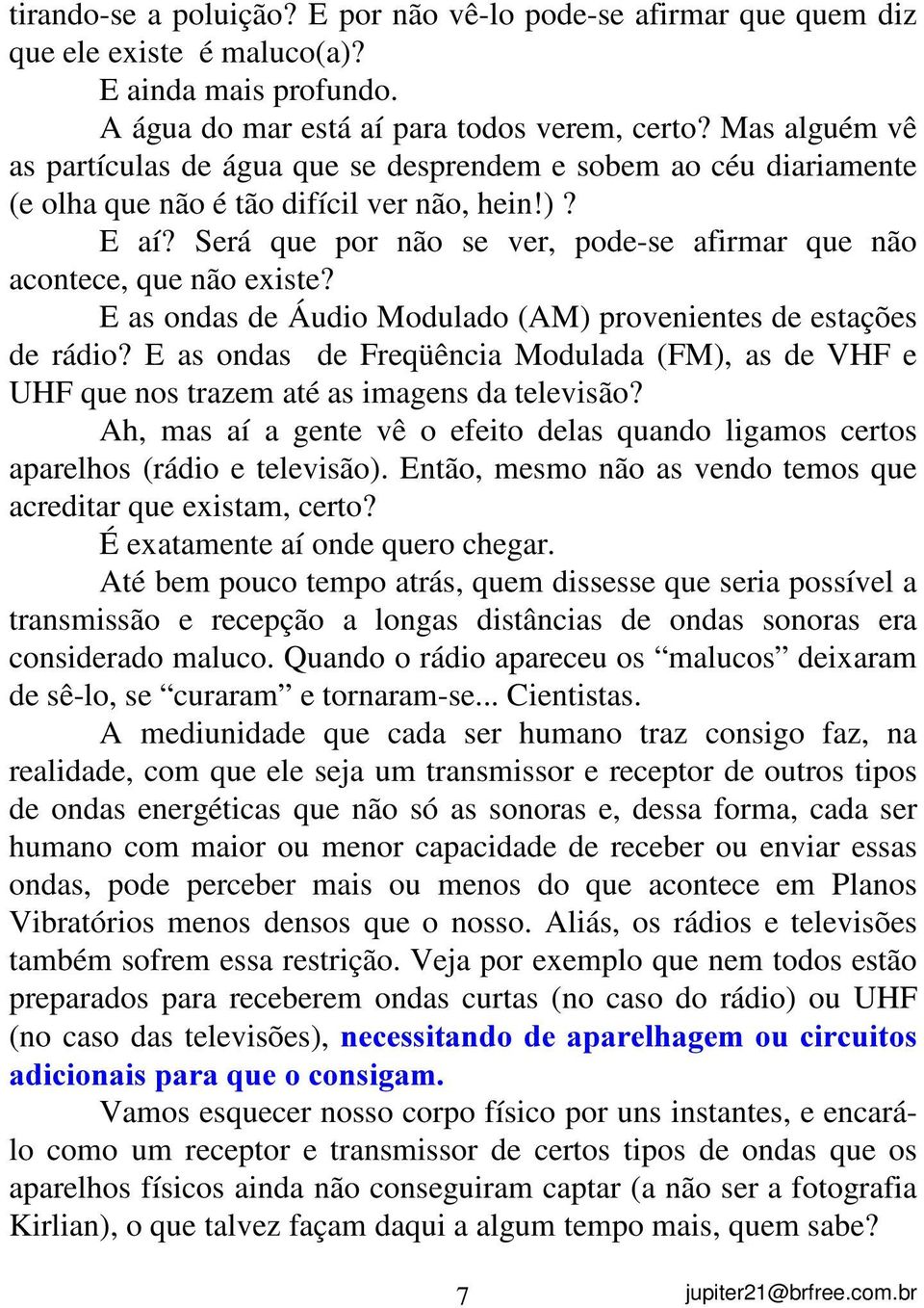 Será que por não se ver, pode-se afirmar que não acontece, que não existe? E as ondas de Áudio Modulado (AM) provenientes de estações de rádio?