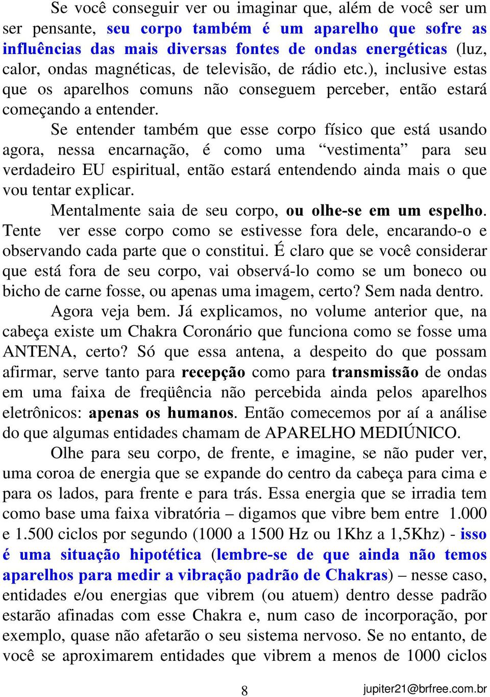 Se entender também que esse corpo físico que está usando agora, nessa encarnação, é como uma vestimenta para seu verdadeiro EU espiritual, então estará entendendo ainda mais o que vou tentar explicar.