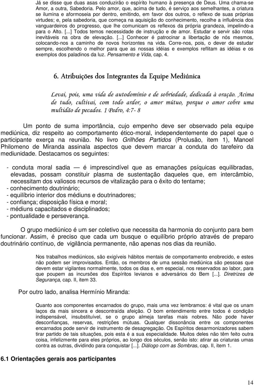 começa na aquisição do conhecimento, recolhe a influência dos vanguardeiros do progresso, que lhe comunicam os reflexos da própria grandeza, impelindo-a para o Alto. [.