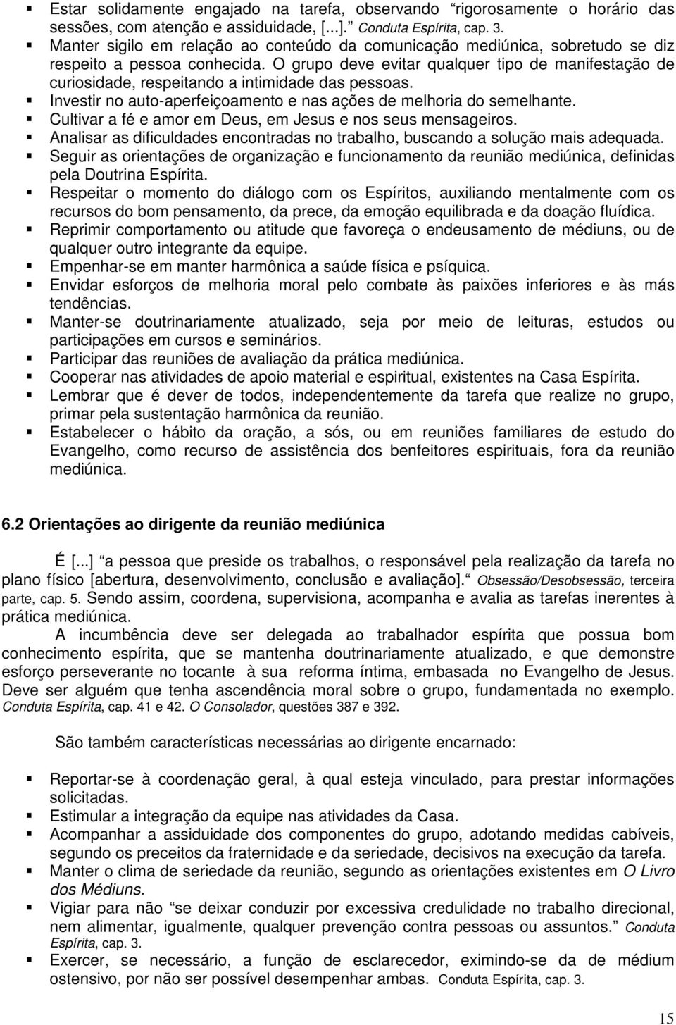 O grupo deve evitar qualquer tipo de manifestação de curiosidade, respeitando a intimidade das pessoas. Investir no auto-aperfeiçoamento e nas ações de melhoria do semelhante.