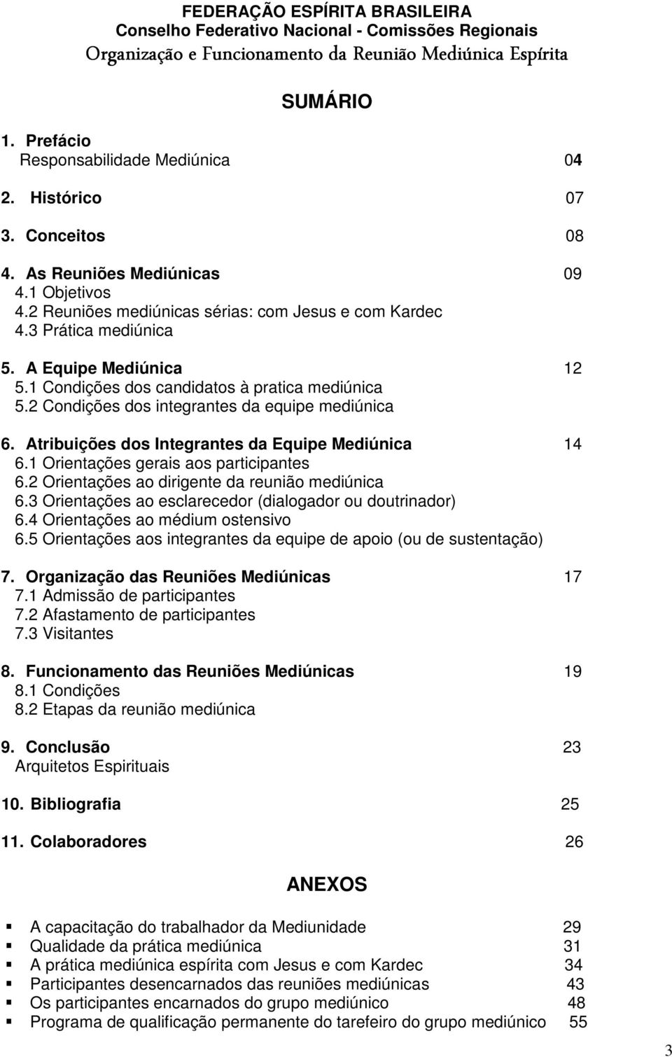 1 Condições dos candidatos à pratica mediúnica 5.2 Condições dos integrantes da equipe mediúnica 6. Atribuições dos Integrantes da Equipe Mediúnica 14 6.1 Orientações gerais aos participantes 6.