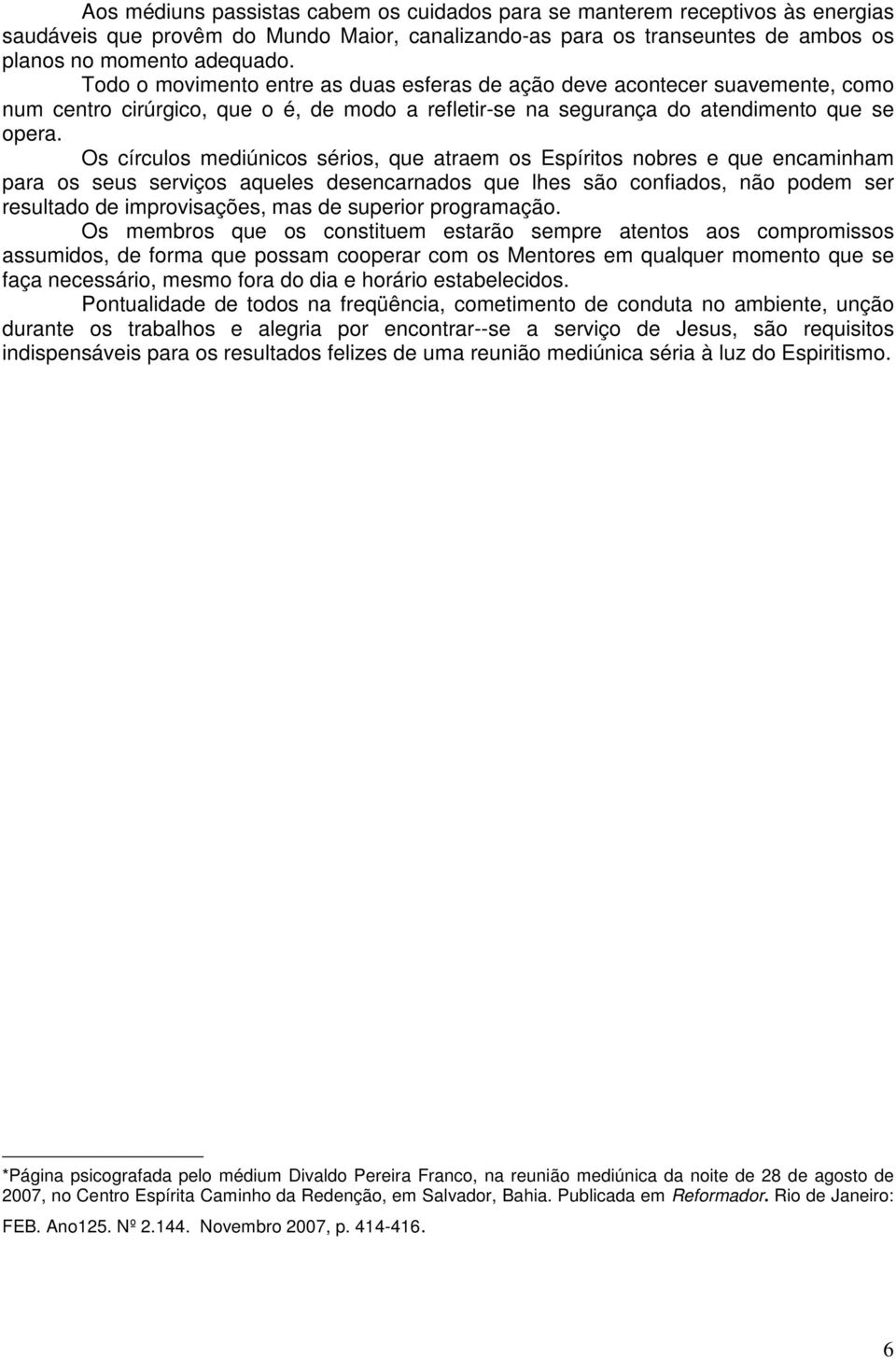 Os círculos mediúnicos sérios, que atraem os Espíritos nobres e que encaminham para os seus serviços aqueles desencarnados que lhes são confiados, não podem ser resultado de improvisações, mas de