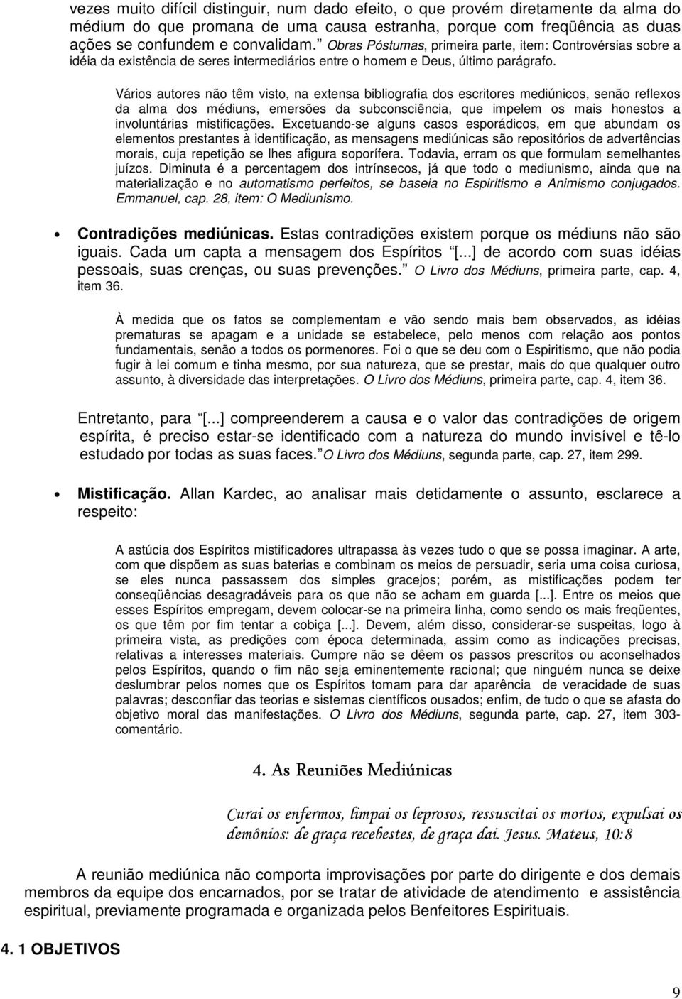 Vários autores não têm visto, na extensa bibliografia dos escritores mediúnicos, senão reflexos da alma dos médiuns, emersões da subconsciência, que impelem os mais honestos a involuntárias