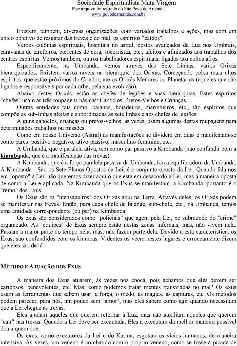 , afeitos e afinizados aos trabalhos dos centros espíritas. Vemos também, outros trabalhadores espirituais, ligados aos cultos afros.