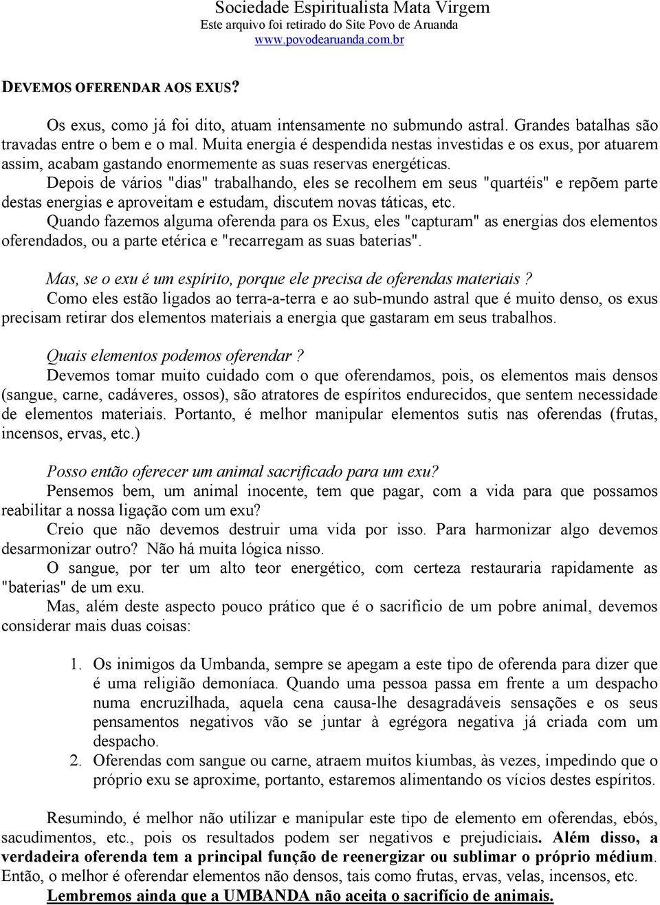 Depois de vários "dias" trabalhando, eles se recolhem em seus "quartéis" e repõem parte destas energias e aproveitam e estudam, discutem novas táticas, etc.