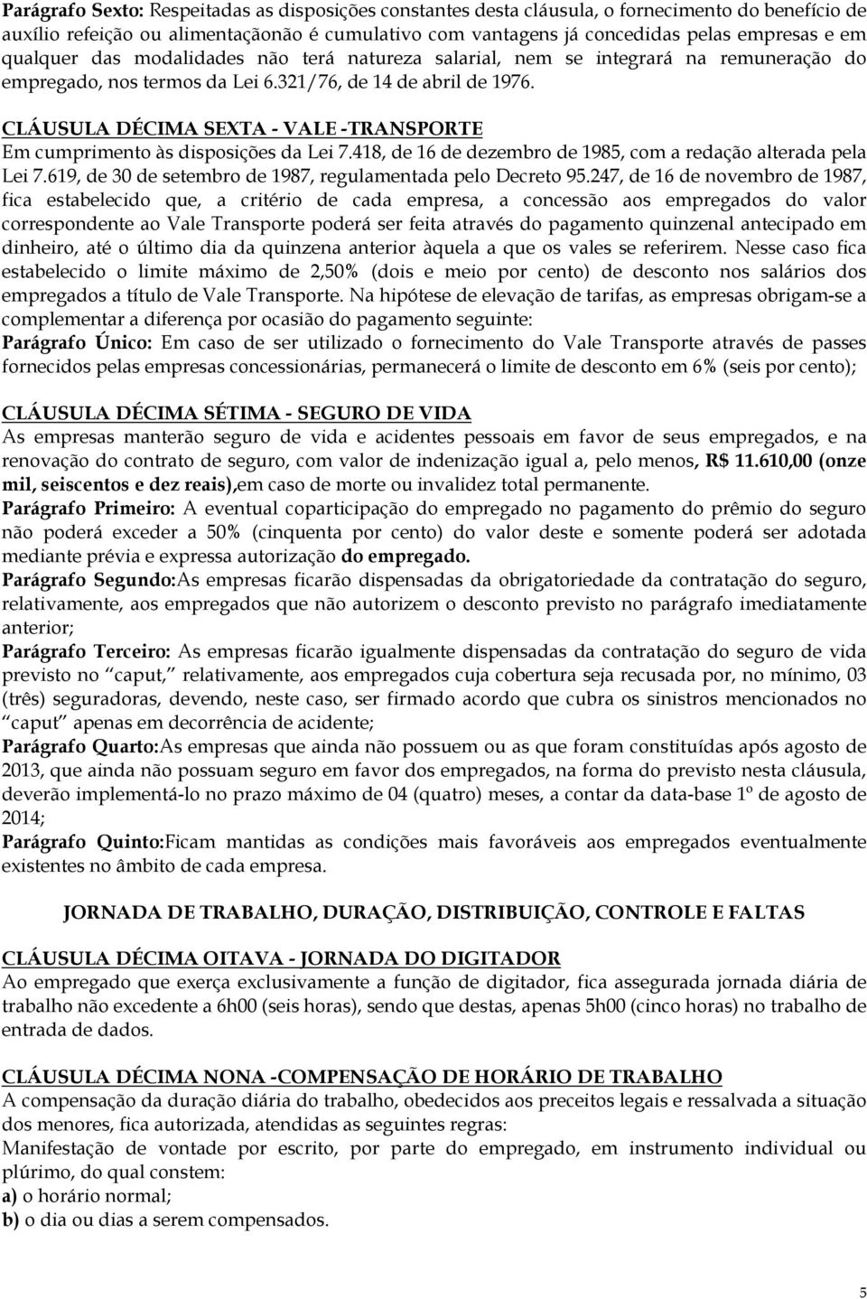 CLÁUSULA DÉCIMA SEXTA - VALE -TRANSPORTE Em cumprimento às disposições da Lei 7.418, de 16 de dezembro de 1985, com a redação alterada pela Lei 7.