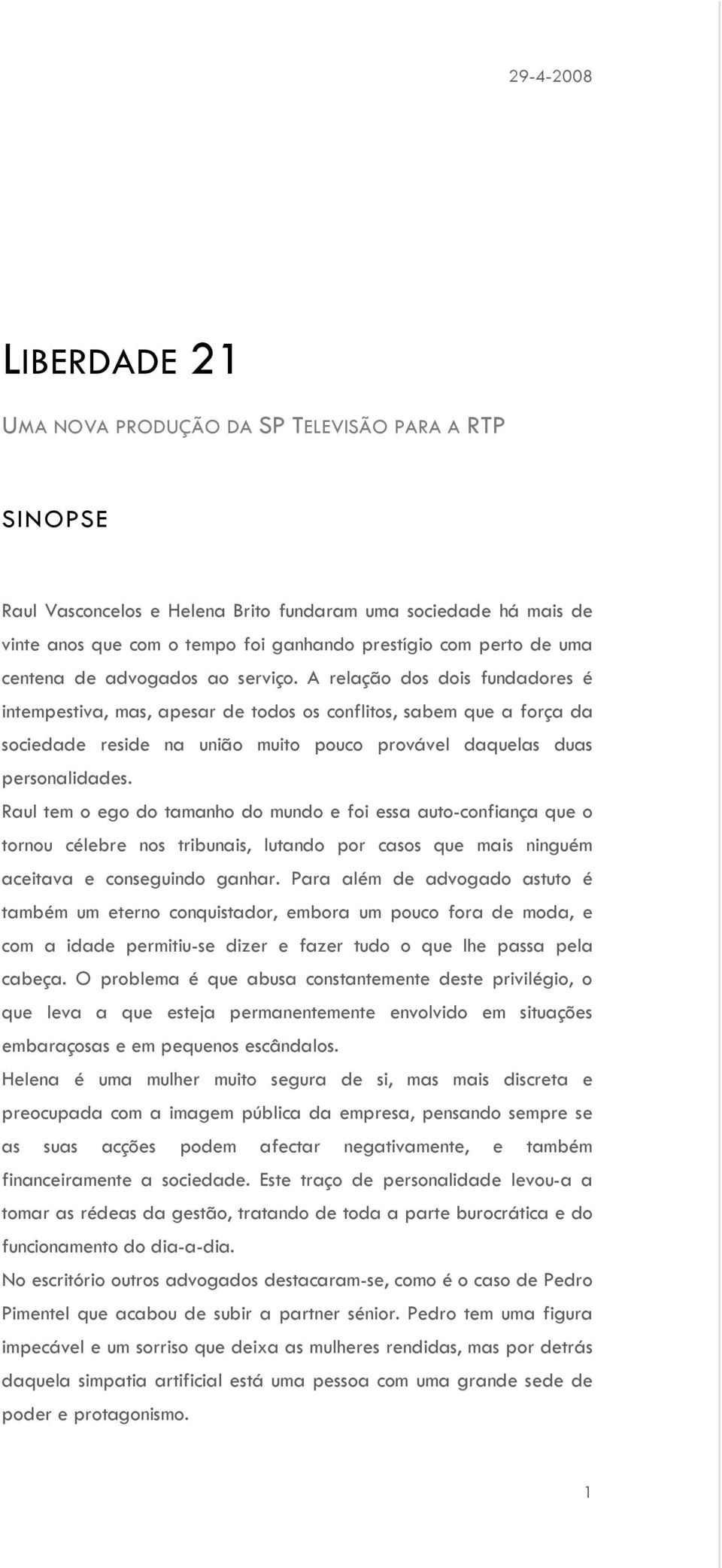 A relação dos dois fundadores é intempestiva, mas, apesar de todos os conflitos, sabem que a força da sociedade reside na união muito pouco provável daquelas duas personalidades.