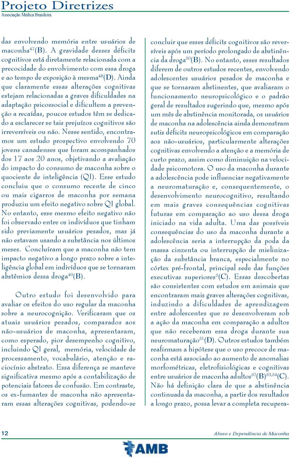 Ainda que claramente essas alterações cognitivas estejam relacionadas a graves dificuldades na adaptação psicossocial e dificultem a prevenção a recaídas, poucos estudos têm se dedicado a esclarecer