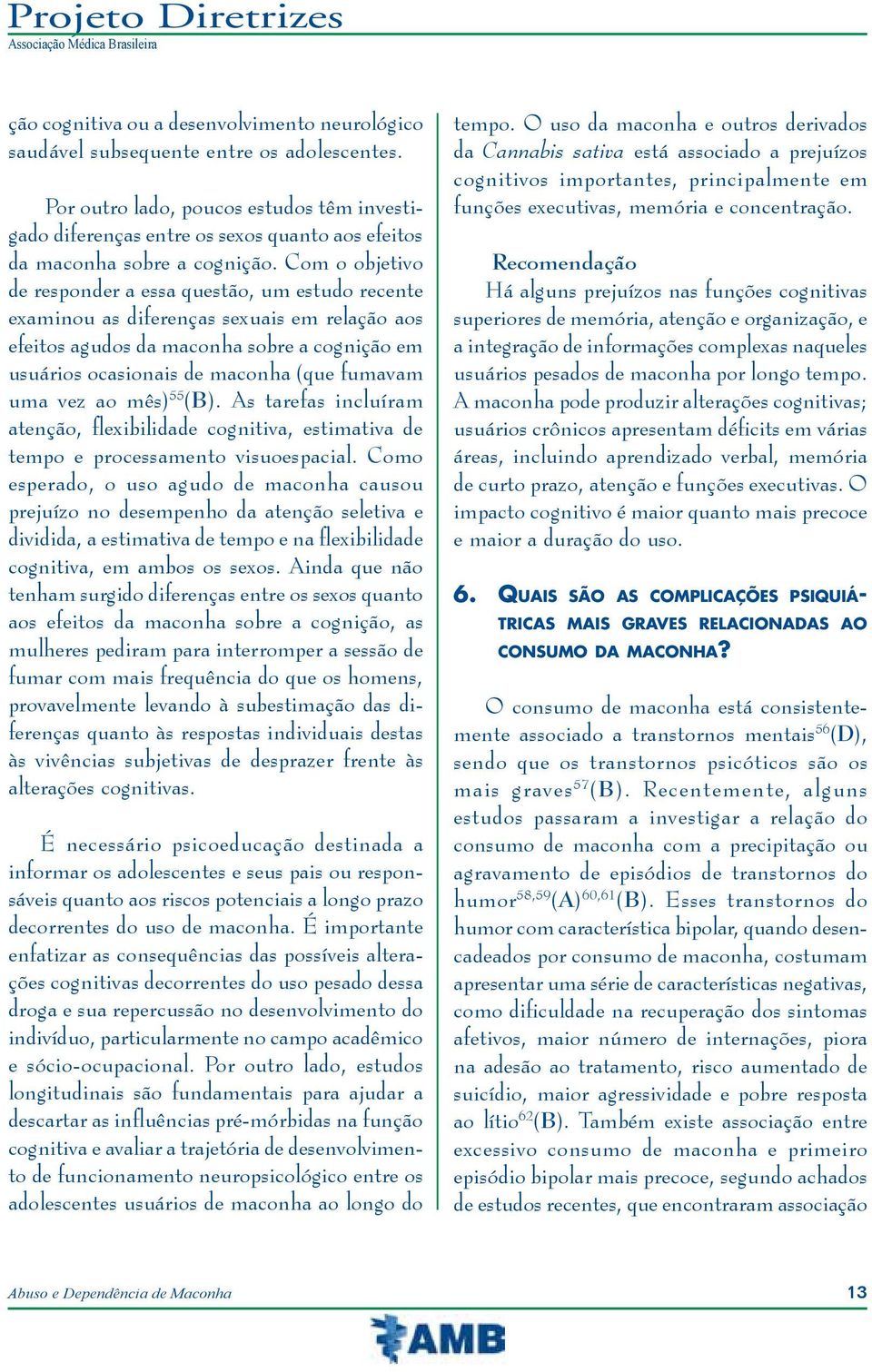 Com o objetivo de responder a essa questão, um estudo recente examinou as diferenças sexuais em relação aos efeitos agudos da maconha sobre a cognição em usuários ocasionais de maconha (que fumavam