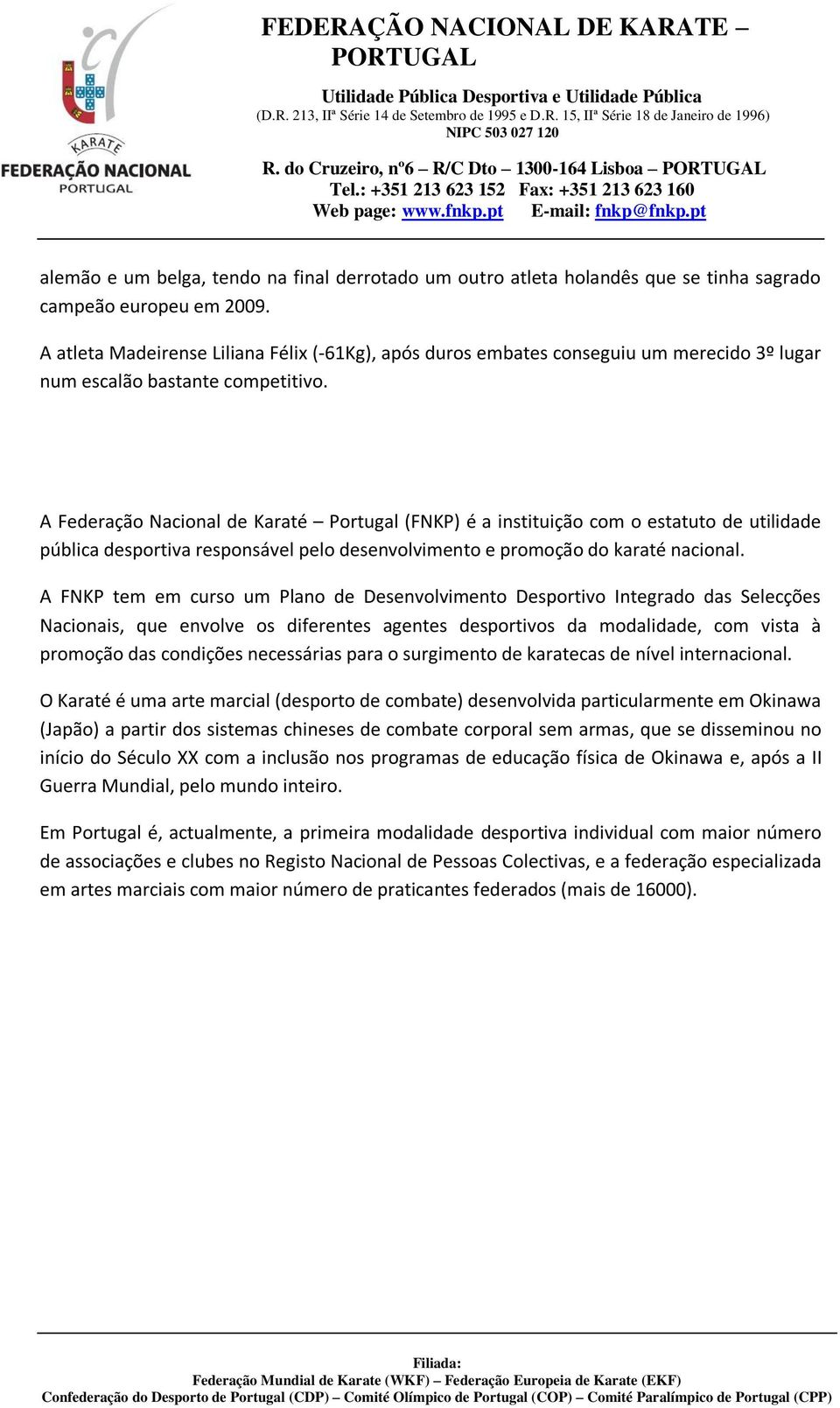 A Federação Nacional de Karaté Portugal (FNKP) é a instituição com o estatuto de utilidade pública desportiva responsável pelo desenvolvimento e promoção do karaté nacional.