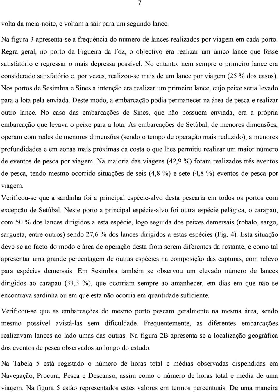 No entanto, nem sempre o primeiro lance era considerado satisfatório e, por vezes, realizou-se mais de um lance por viagem (25 % dos casos).