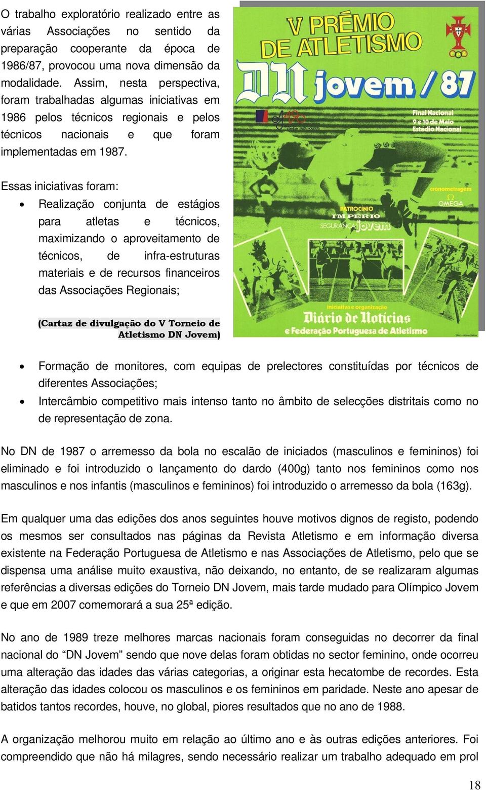 Essas iniciativas foram: Realização conjunta de estágios para atletas e técnicos, maximizando o aproveitamento de técnicos, de infra-estruturas materiais e de recursos financeiros das Associações