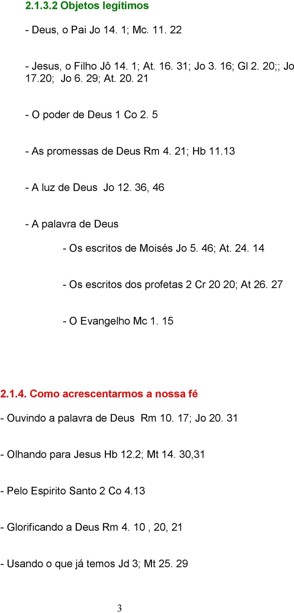 14 - Os escritos dos profetas 2 Cr 20 20; At 26. 27 - O Evangelho Mc 1. 15 2.1.4. Como acrescentarmos a nossa fé - Ouvindo a palavra de Deus Rm 10. 17; Jo 20.