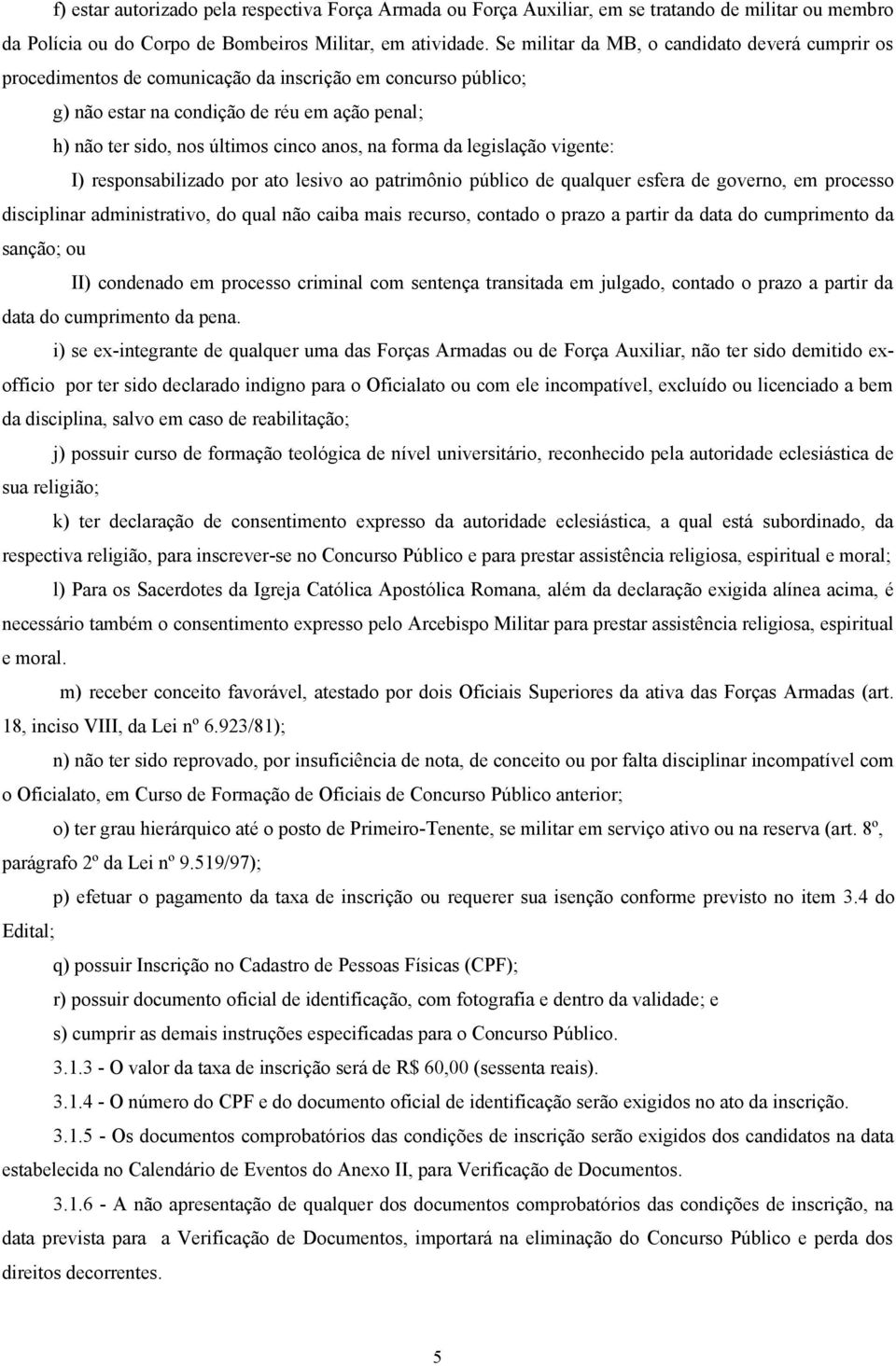 na forma da legislação vigente: I) responsabilizado por ato lesivo ao patrimônio público de qualquer esfera de governo, em processo disciplinar administrativo, do qual não caiba mais recurso, contado