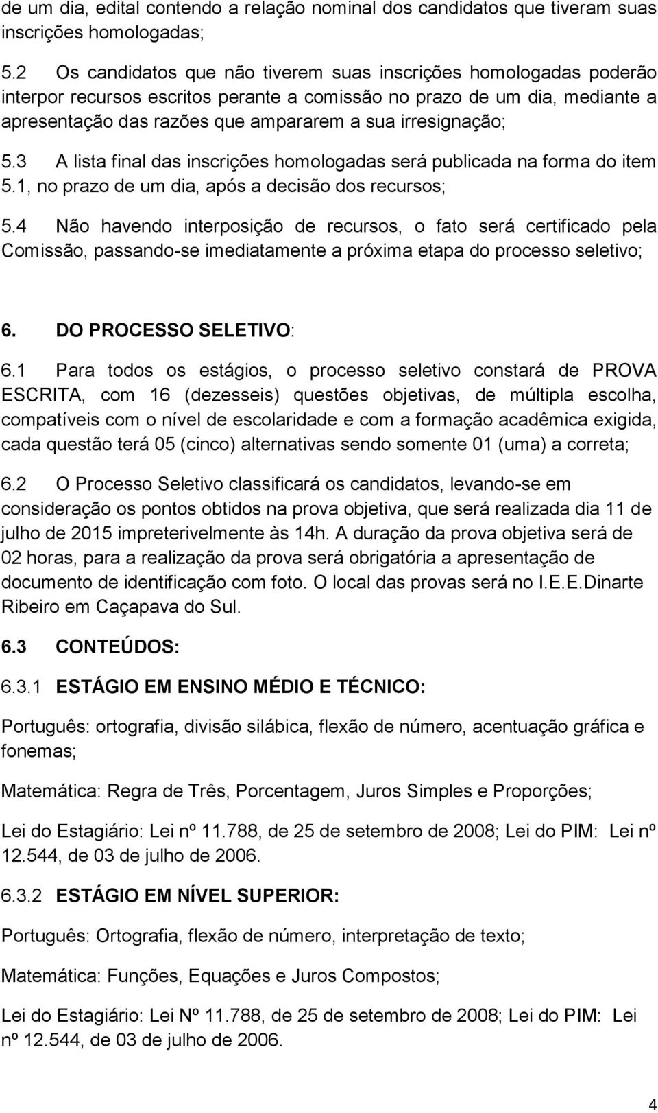 irresignação; 5.3 A lista final das inscrições homologadas será publicada na forma do item 5.1, no prazo de um dia, após a decisão dos recursos; 5.