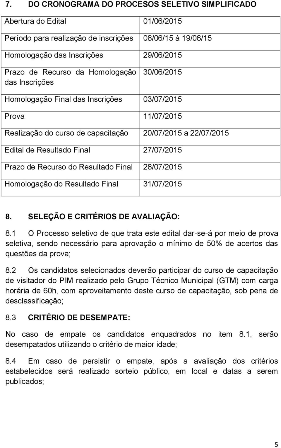 Prazo de Recurso do Resultado Final 28/07/2015 Homologação do Resultado Final 31/07/2015 8. SELEÇÃO E CRITÉRIOS DE AVALIAÇÃO: 8.