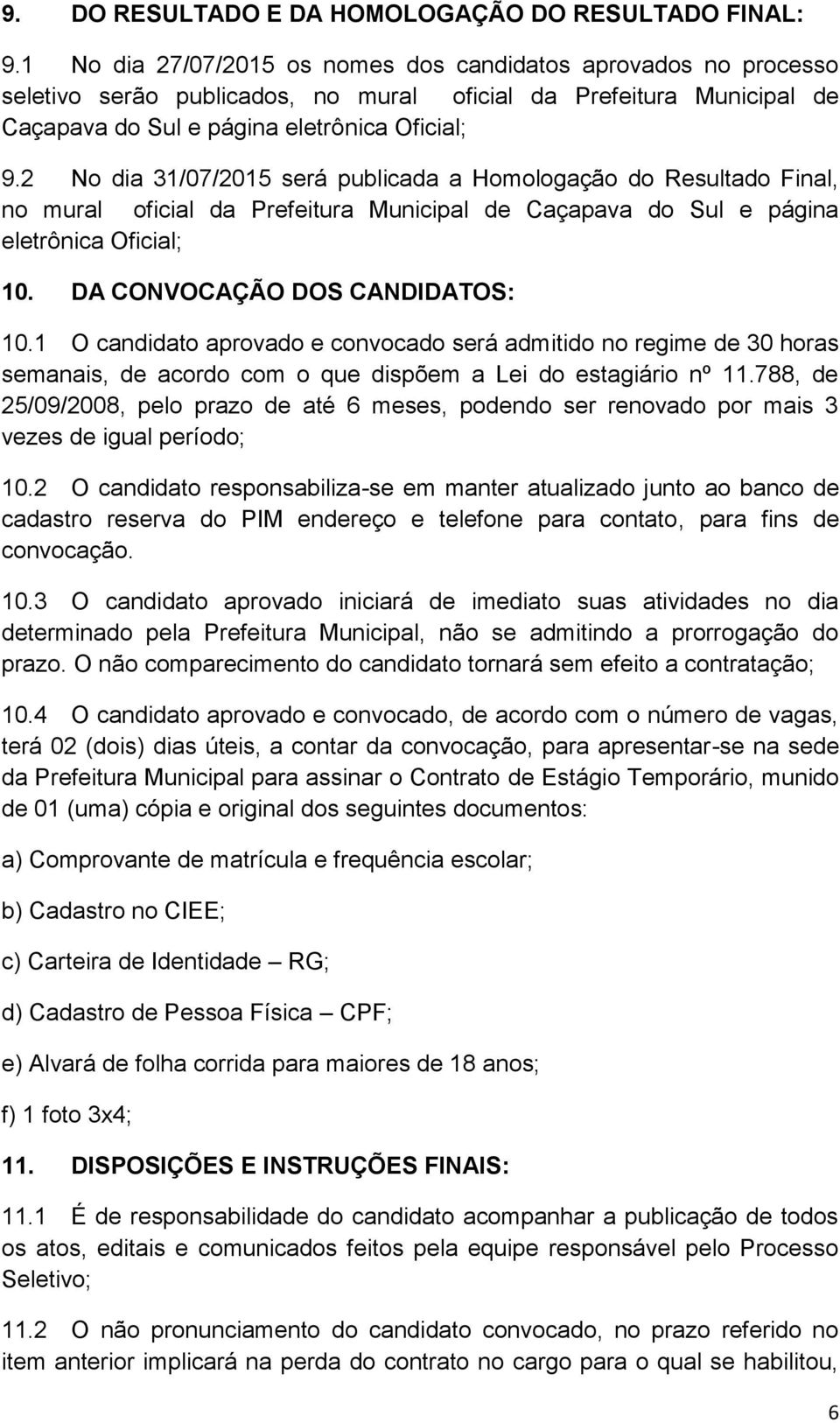 2 No dia 31/07/2015 será publicada a Homologação do Resultado Final, no mural oficial da Prefeitura Municipal de Caçapava do Sul e página eletrônica Oficial; 10. DA CONVOCAÇÃO DOS CANDIDATOS: 10.