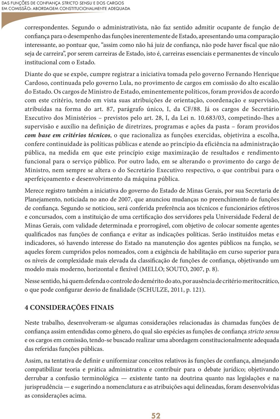 assim como não há juiz de confiança, não pode haver fiscal que não seja de carreira, por serem carreiras de Estado, isto é, carreiras essenciais e permanentes de vínculo institucional com o Estado.