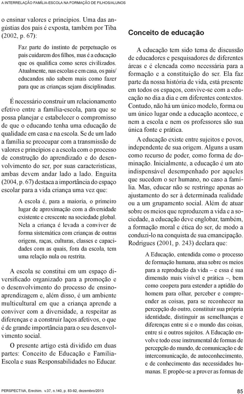 Atualmente, nas escolas e em casa, os pais/ educandos não sabem mais como fazer para que as crianças sejam disciplinadas.