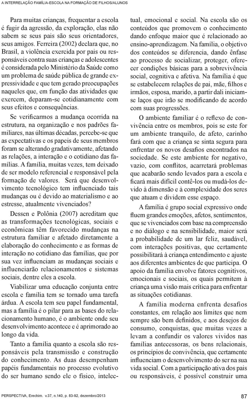 grande expressividade e que tem gerado preocupações naqueles que, em função das atividades que exercem, deparam-se cotidianamente com seus efeitos e consequências.