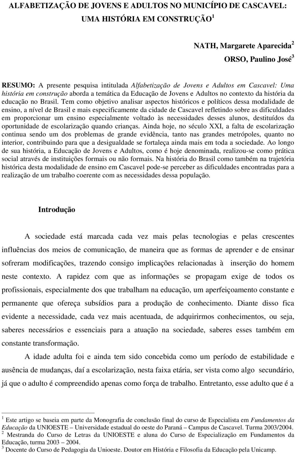 Tem como objetivo analisar aspectos históricos e políticos dessa modalidade de ensino, a nível de Brasil e mais especificamente da cidade de Cascavel refletindo sobre as dificuldades em proporcionar