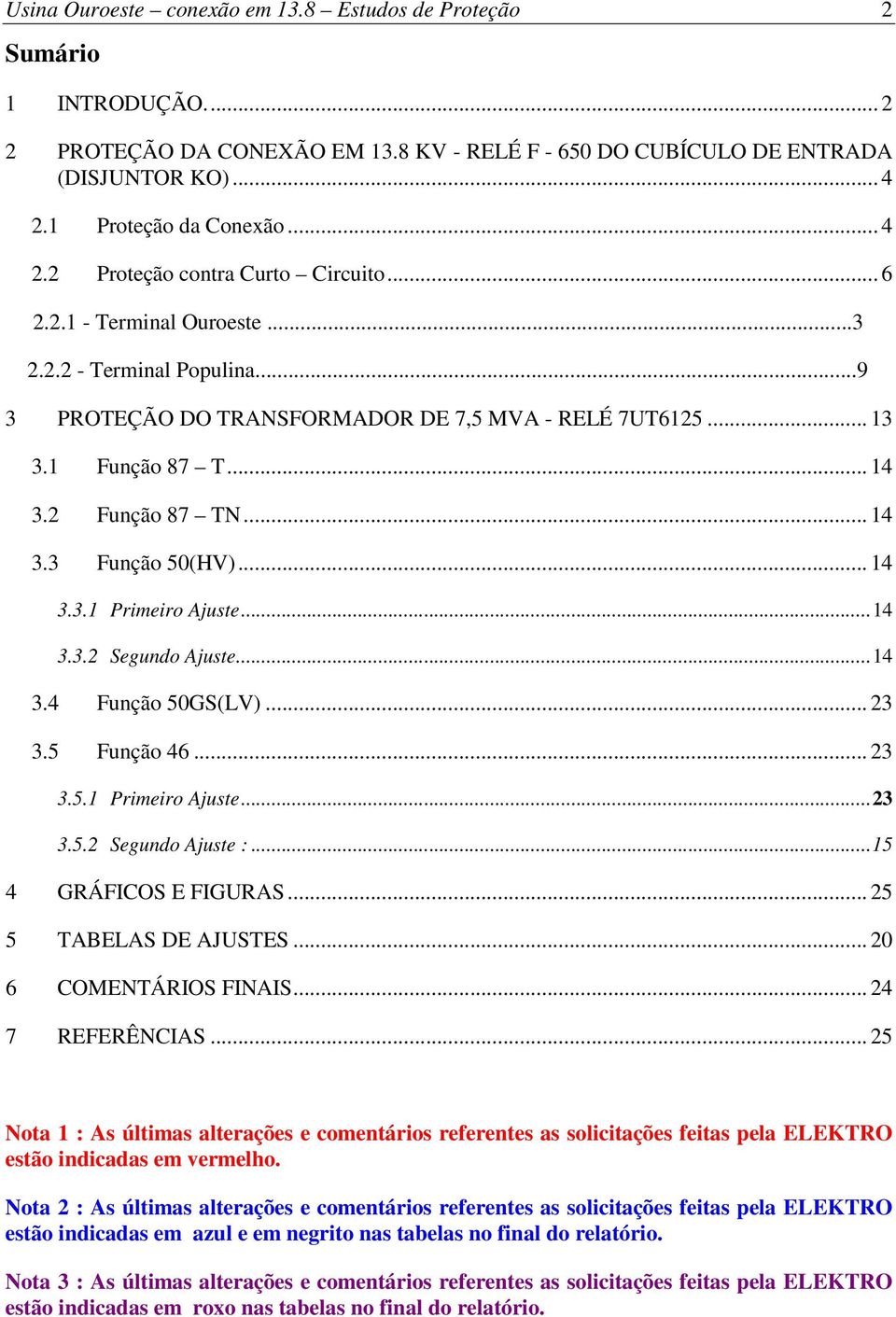 1 Função 87 T... 14 3.2 Função 87 TN... 14 3.3 Função 50(HV)... 14 3.3.1 Primeiro Ajuste...14 3.3.2 Segundo Ajuste...14 3.4 Função 50GS(LV)... 23 3.5 Função 46... 23 3.5.1 Primeiro Ajuste...23 3.5.2 Segundo Ajuste :.