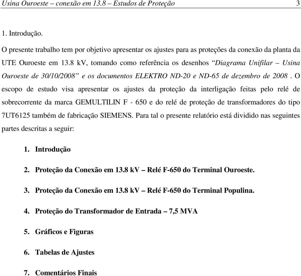 O escopo de estudo visa apresentar os ajustes da proteção da interligação feitas pelo relé de sobrecorrente da marca GEMULTILIN F - 650 e do relé de proteção de transformadores do tipo 7UT6125 também